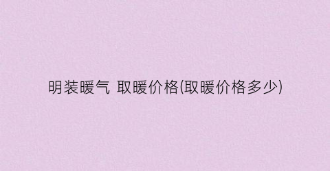 明装暖气 取暖价格(取暖价格多少)